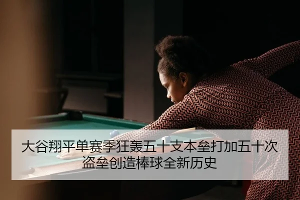 大谷翔平单赛季狂轰五十支本垒打加五十次盗垒创造棒球全新历史